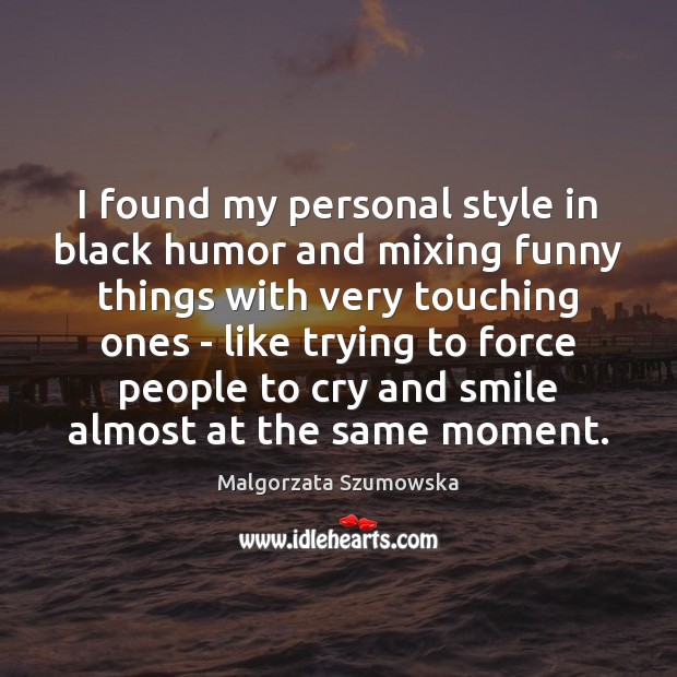 I found my personal style in black humor and mixing funny things Malgorzata Szumowska Picture Quote