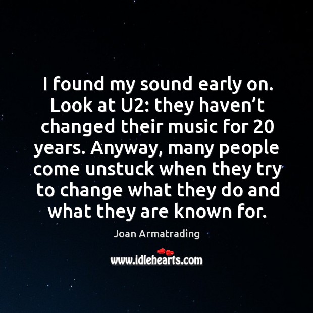 I found my sound early on. Look at u2: they haven’t changed their music for 20 years. Joan Armatrading Picture Quote