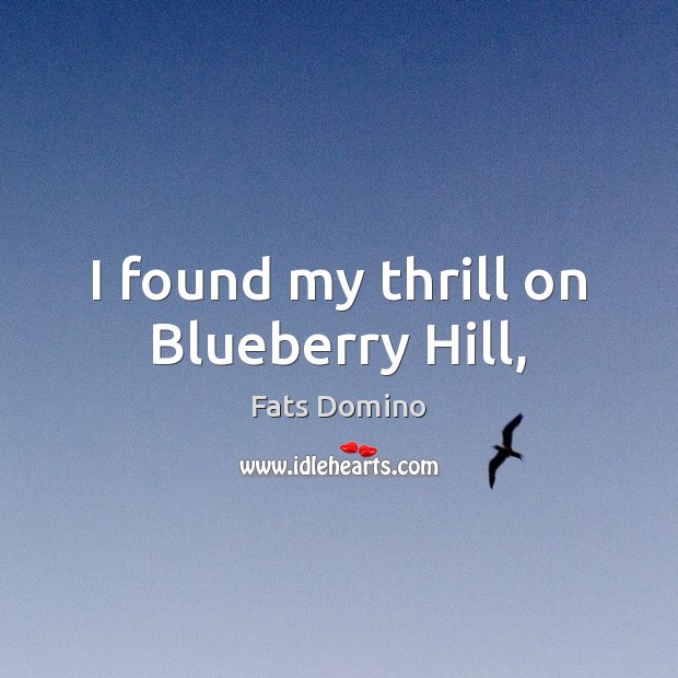 I found my thrill on Blueberry Hill, Fats Domino Picture Quote