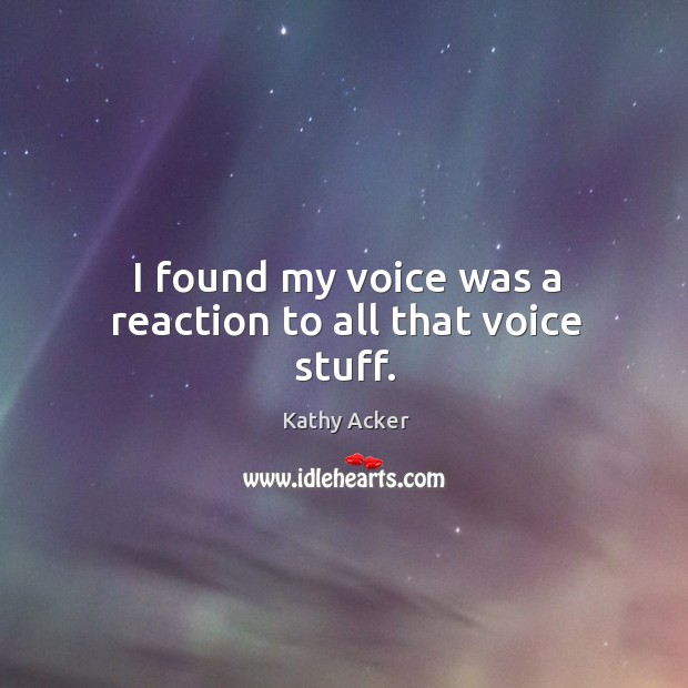I found my voice was a reaction to all that voice stuff. Kathy Acker Picture Quote