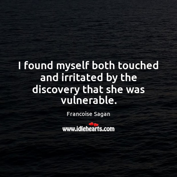 I found myself both touched and irritated by the discovery that she was vulnerable. Francoise Sagan Picture Quote