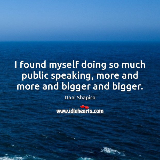 I found myself doing so much public speaking, more and more and bigger and bigger. Image