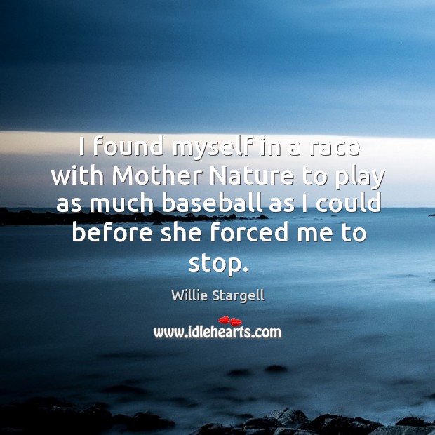 I found myself in a race with mother nature to play as much baseball as I could before she forced me to stop. Willie Stargell Picture Quote