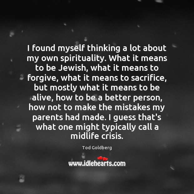 I found myself thinking a lot about my own spirituality. What it Tod Goldberg Picture Quote