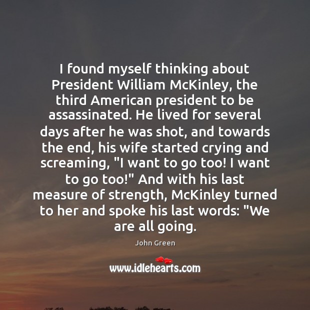 I found myself thinking about President William McKinley, the third American president John Green Picture Quote