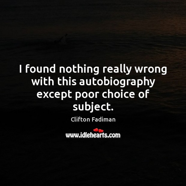 I found nothing really wrong with this autobiography except poor choice of subject. Clifton Fadiman Picture Quote