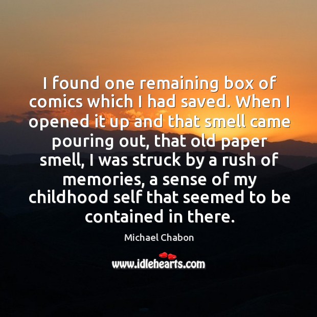 I found one remaining box of comics which I had saved. When I opened it up and that smell Michael Chabon Picture Quote