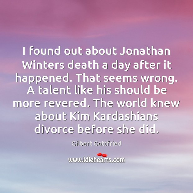 I found out about Jonathan Winters death a day after it happened. Gilbert Gottfried Picture Quote