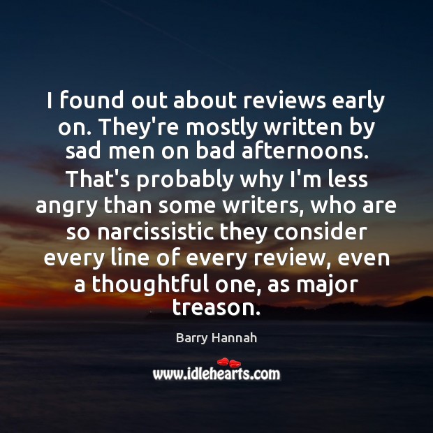 I found out about reviews early on. They’re mostly written by sad Barry Hannah Picture Quote