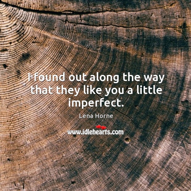 I found out along the way that they like you a little imperfect. Lena Horne Picture Quote