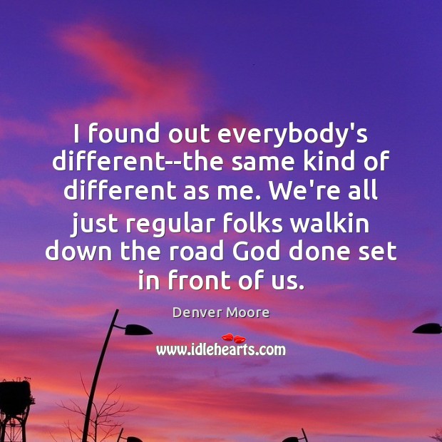 I found out everybody’s different–the same kind of different as me. We’re Denver Moore Picture Quote