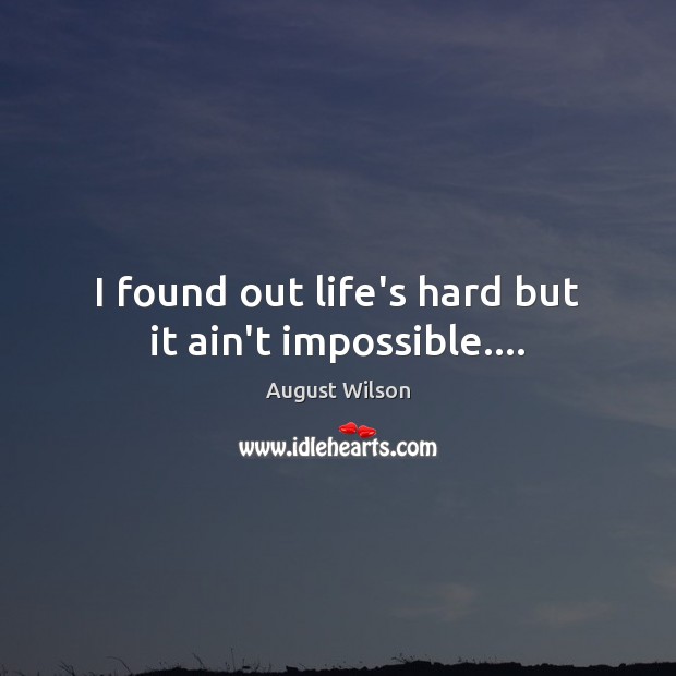 I found out life’s hard but it ain’t impossible…. August Wilson Picture Quote