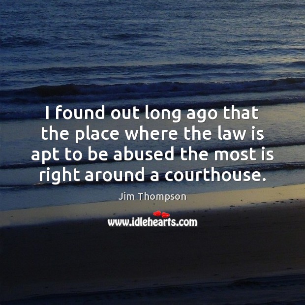 I found out long ago that the place where the law is Jim Thompson Picture Quote
