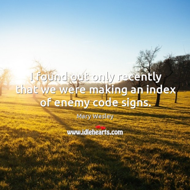 I found out only recently that we were making an index of enemy code signs. Mary Wesley Picture Quote