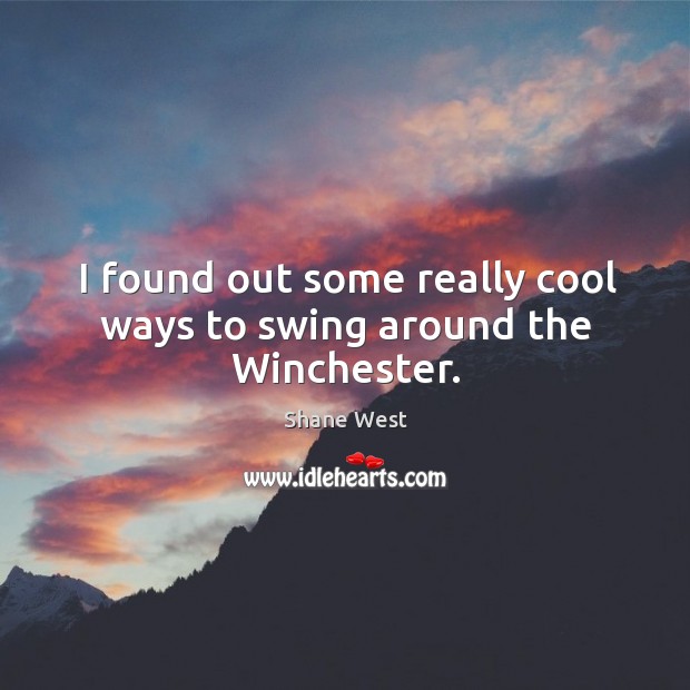 I found out some really cool ways to swing around the winchester. Shane West Picture Quote