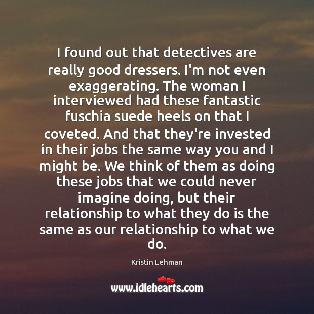 I found out that detectives are really good dressers. I’m not even Kristin Lehman Picture Quote
