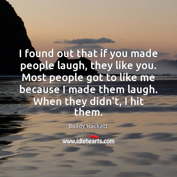 I found out that if you made people laugh, they like you. Buddy Hackett Picture Quote