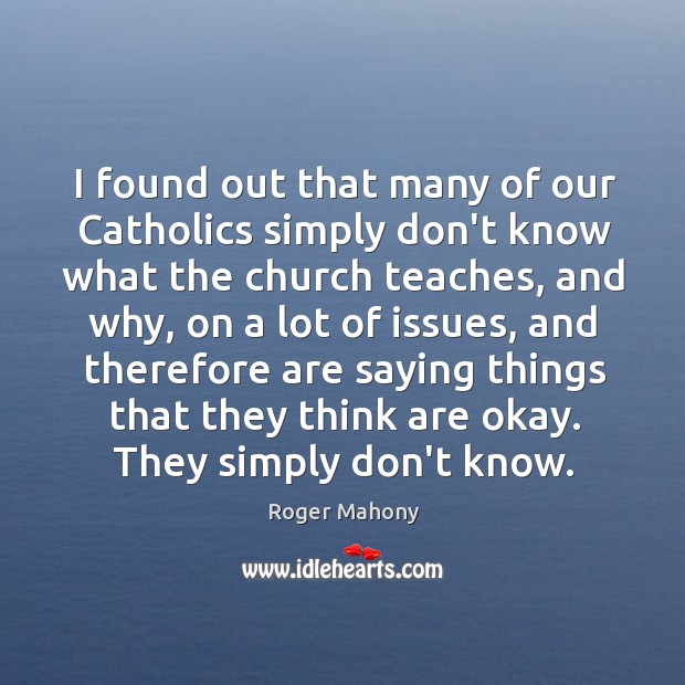 I found out that many of our Catholics simply don’t know what Roger Mahony Picture Quote
