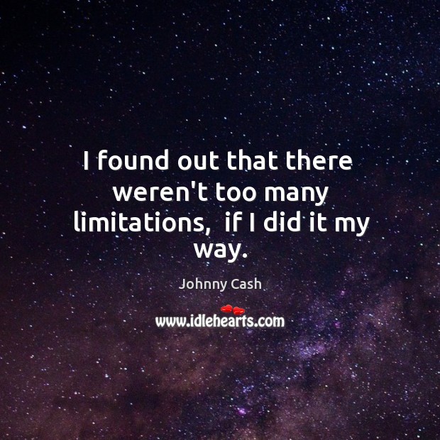 I found out that there  weren’t too many limitations,  if I did it my way. Johnny Cash Picture Quote