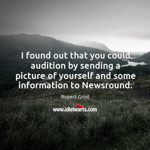 I found out that you could audition by sending a picture of yourself and some information to newsround. Rupert Grint Picture Quote