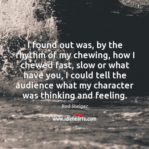 I found out was, by the rhythm of my chewing, how I chewed fast, slow or what have you Rod Steiger Picture Quote