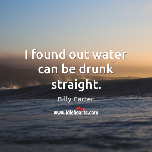 I found out water can be drunk straight. Billy Carter Picture Quote