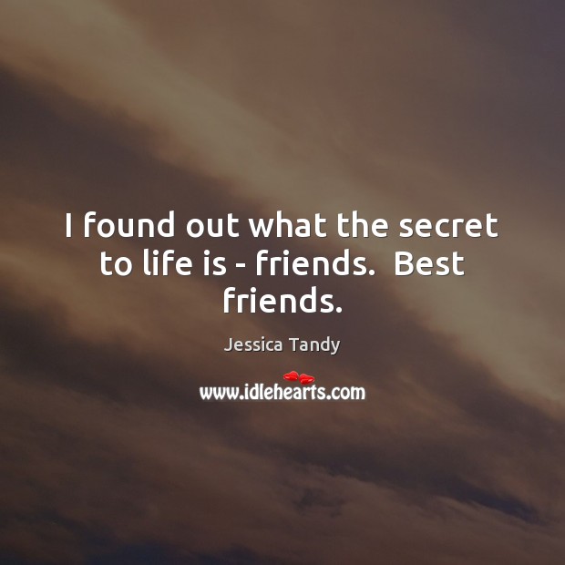 I found out what the secret to life is – friends.  Best friends. Image