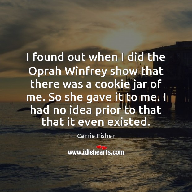 I found out when I did the Oprah Winfrey show that there Carrie Fisher Picture Quote