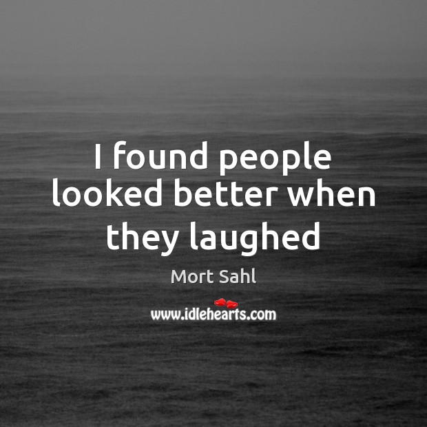 I found people looked better when they laughed Mort Sahl Picture Quote