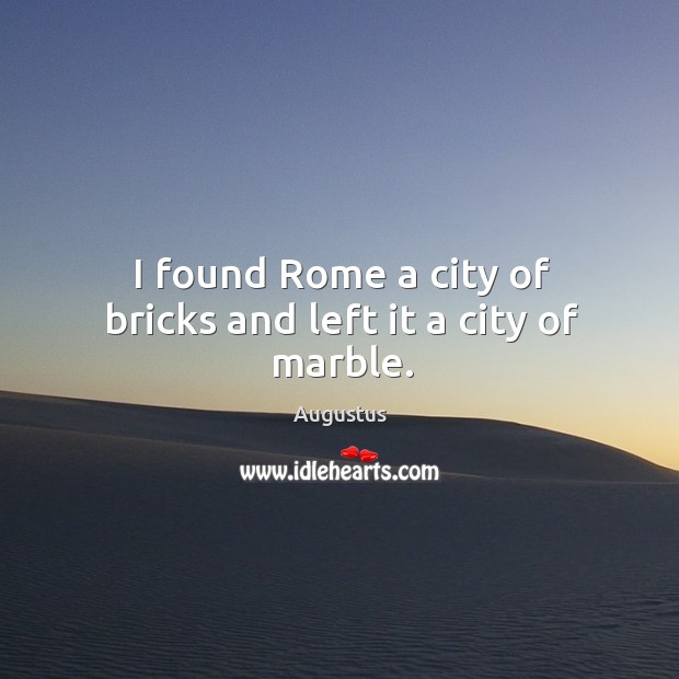 I found rome a city of bricks and left it a city of marble. Augustus Picture Quote