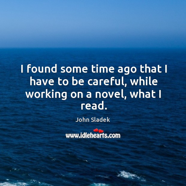 I found some time ago that I have to be careful, while working on a novel, what I read. John Sladek Picture Quote