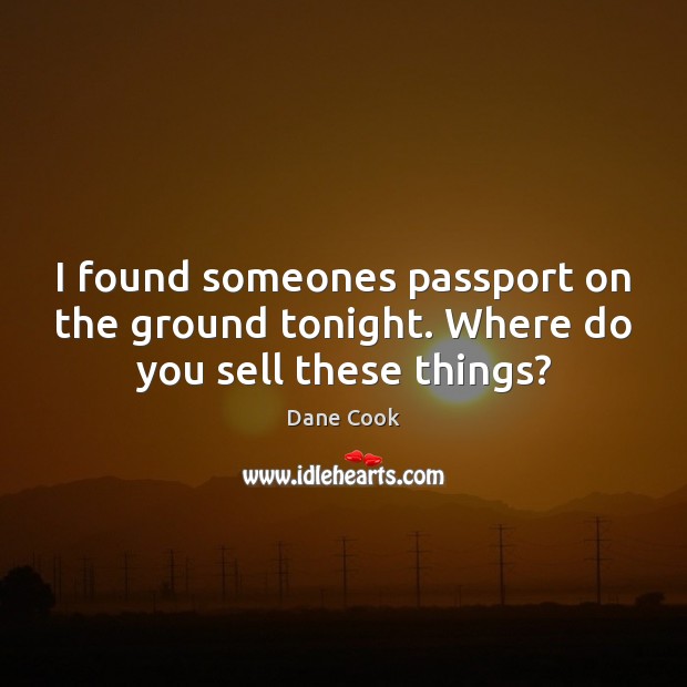 I found someones passport on the ground tonight. Where do you sell these things? Dane Cook Picture Quote
