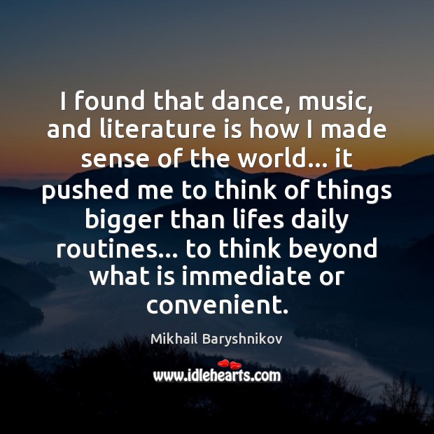 I found that dance, music, and literature is how I made sense Mikhail Baryshnikov Picture Quote