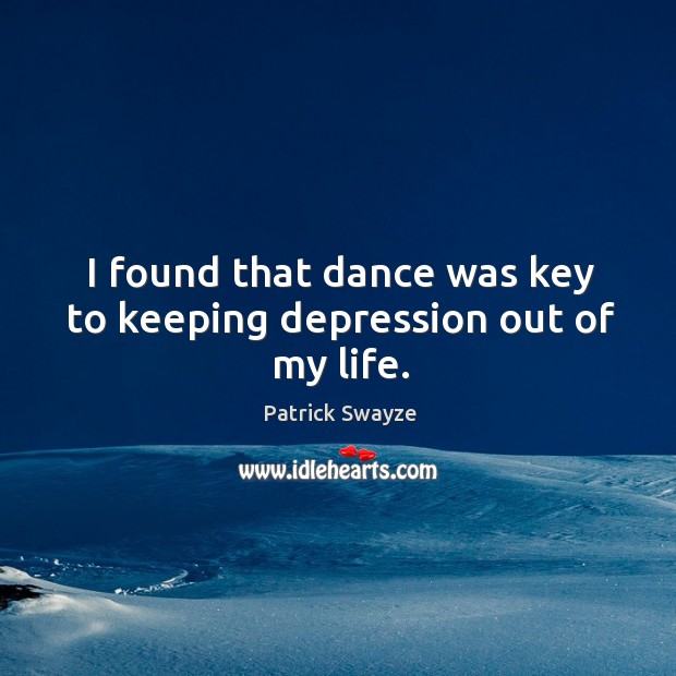 I found that dance was key to keeping depression out of my life. Patrick Swayze Picture Quote
