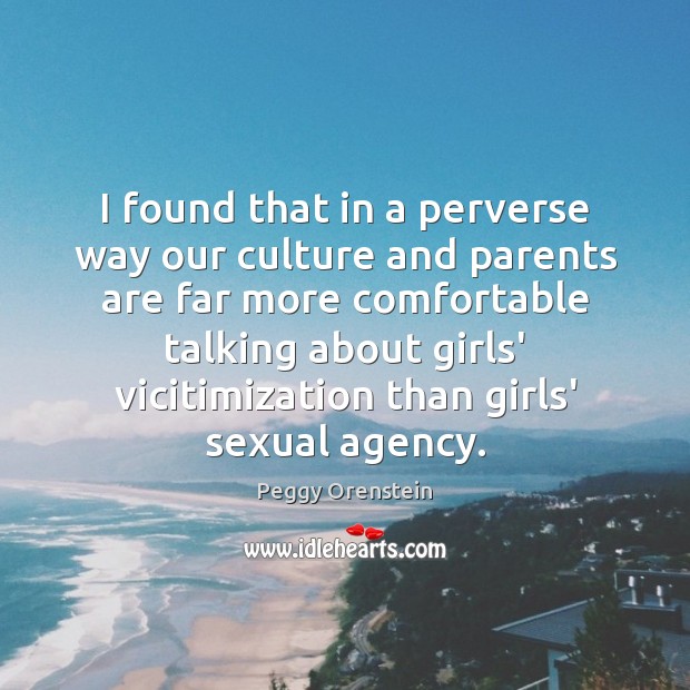 I found that in a perverse way our culture and parents are Peggy Orenstein Picture Quote