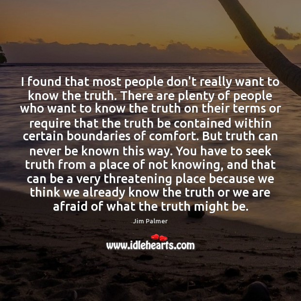 I found that most people don’t really want to know the truth. 