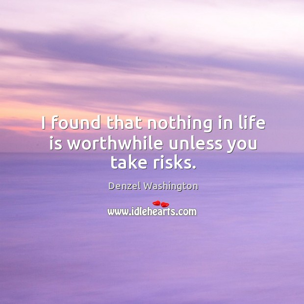 I found that nothing in life is worthwhile unless you take risks. Denzel Washington Picture Quote