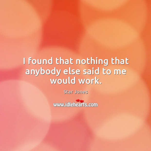 I found that nothing that anybody else said to me would work. Star Jones Picture Quote
