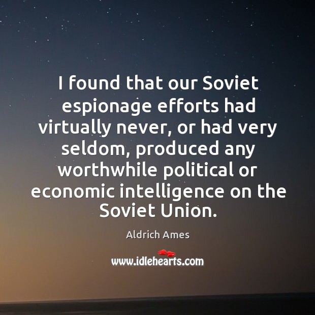 I found that our soviet espionage efforts had virtually never, or had very seldom Aldrich Ames Picture Quote