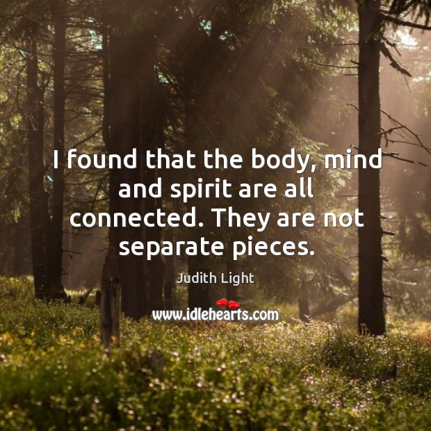 I found that the body, mind and spirit are all connected. They are not separate pieces. Judith Light Picture Quote