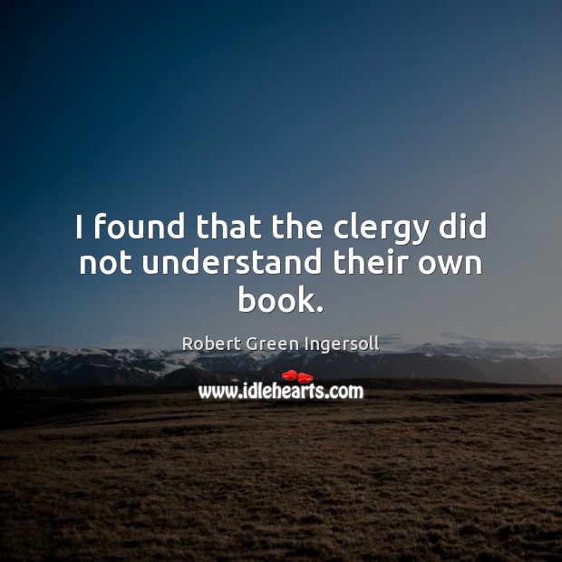 I found that the clergy did not understand their own book. Robert Green Ingersoll Picture Quote