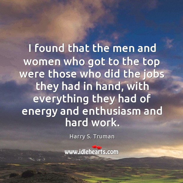 I found that the men and women who got to the top Harry S. Truman Picture Quote