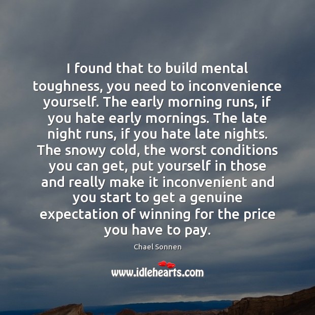 I found that to build mental toughness, you need to inconvenience yourself. Image