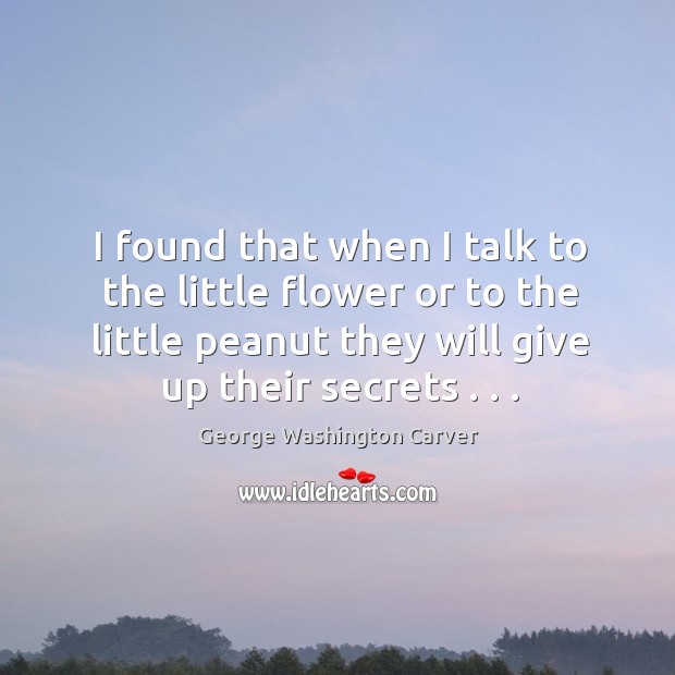 I found that when I talk to the little flower or to George Washington Carver Picture Quote