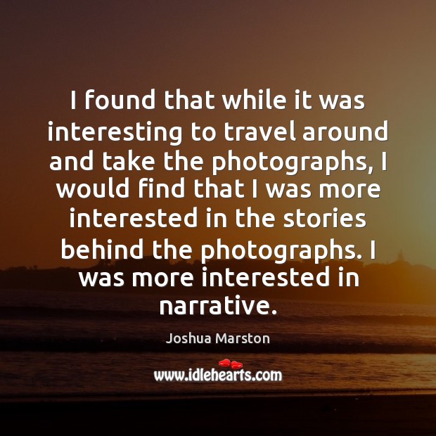 I found that while it was interesting to travel around and take Joshua Marston Picture Quote