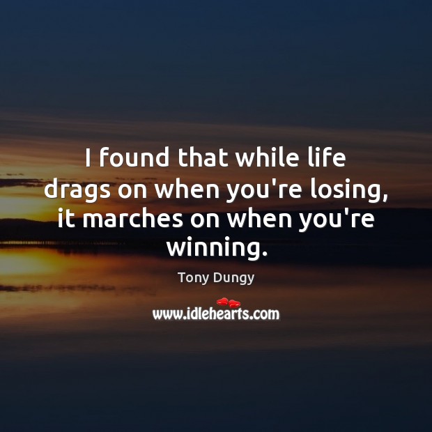 I found that while life drags on when you’re losing, it marches on when you’re winning. Tony Dungy Picture Quote