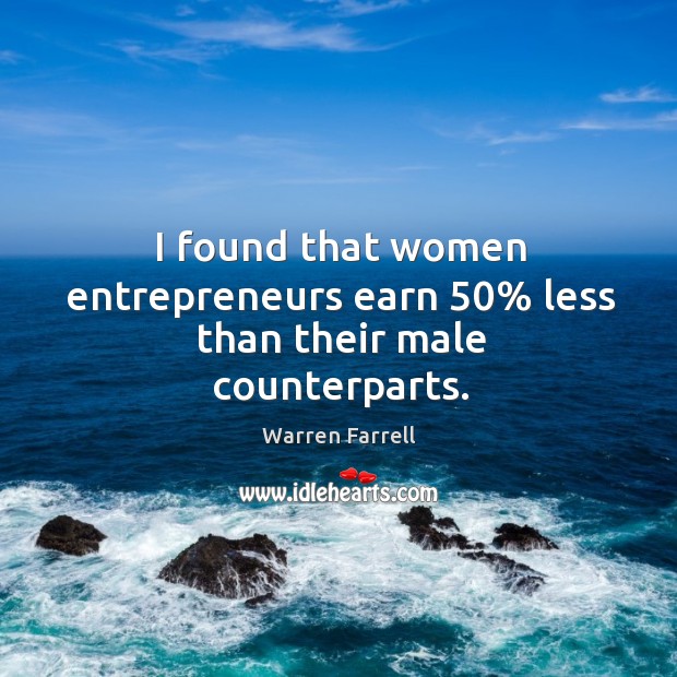 I found that women entrepreneurs earn 50% less than their male counterparts. Warren Farrell Picture Quote