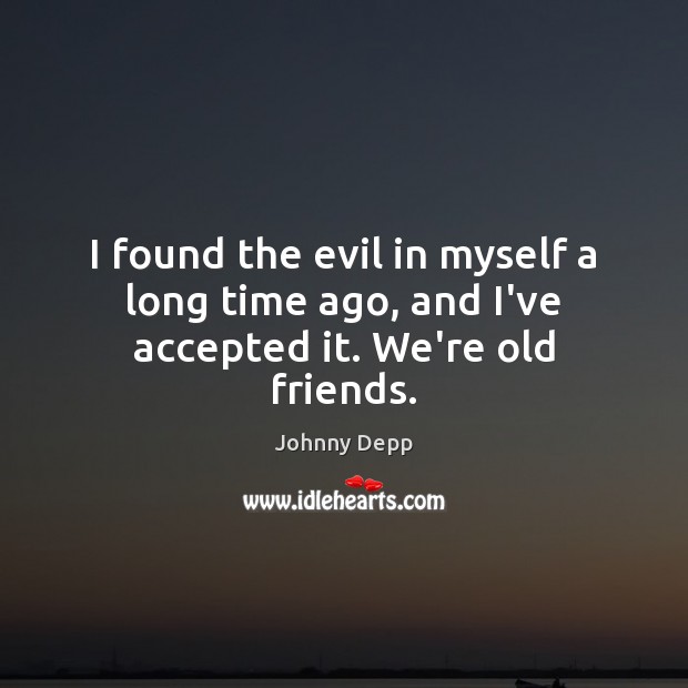 I found the evil in myself a long time ago, and I’ve accepted it. We’re old friends. Johnny Depp Picture Quote