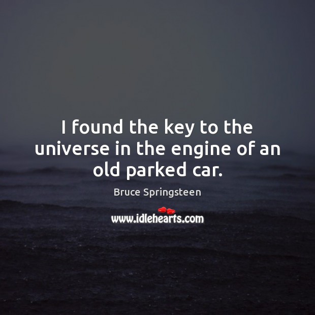I found the key to the universe in the engine of an old parked car. Bruce Springsteen Picture Quote
