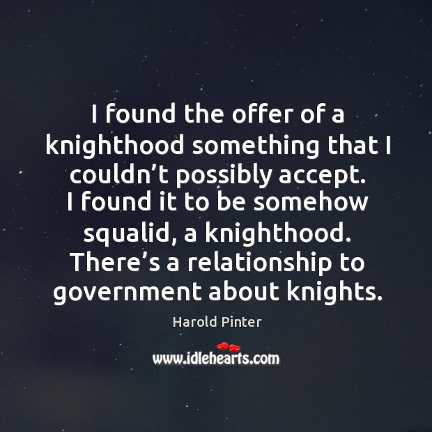 I found the offer of a knighthood something that I couldn’t possibly accept. Harold Pinter Picture Quote